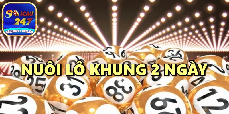 Nuôi Lô Khung 2 Ngày Chính Xác Mang Lại Lợi Nhuận Cao