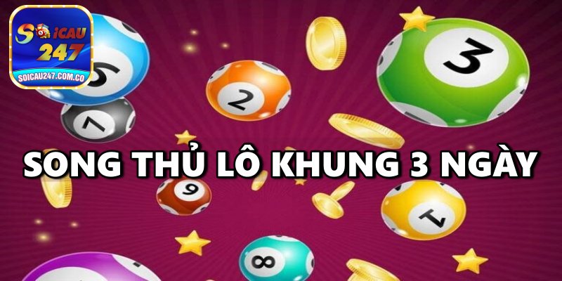 Song Thủ Lô Khung 3 Ngày – Hướng Dẫn Phương Pháp Chơi Hiệu Quả