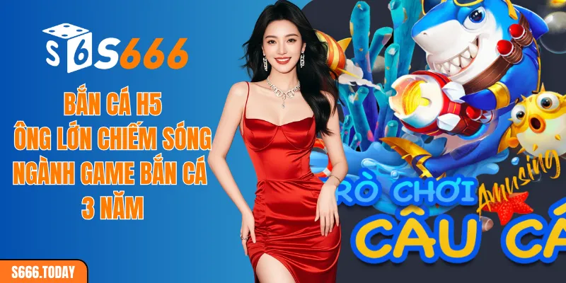 Bắn Cá H5 - Ông Lớn Chiếm Sóng Ngành Game Bắn Cá 3 Năm