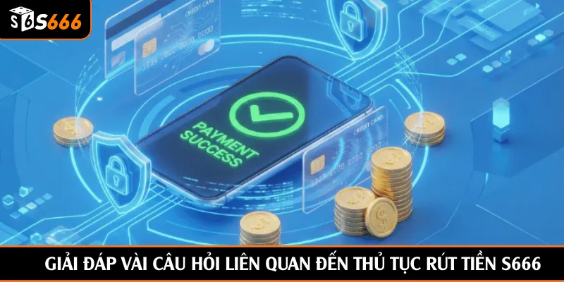 Giải đáp vài câu hỏi liên quan đến thủ tục rút tiền S666