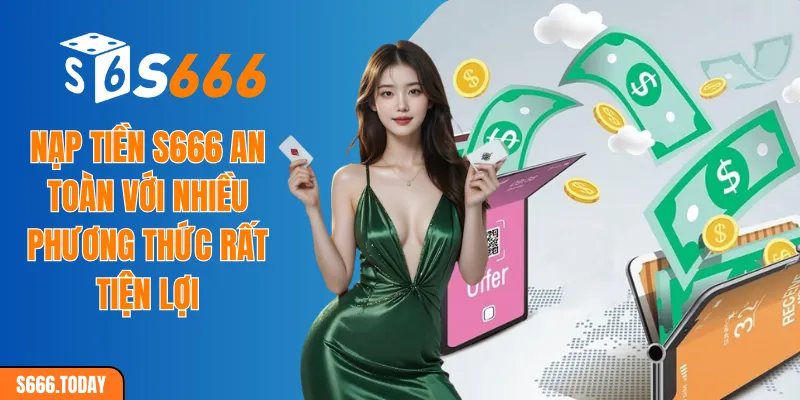Nạp tiền S666 an toàn với nhiều phương thức rất tiện lợi